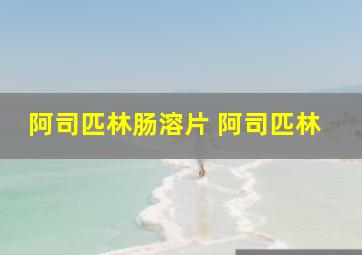 阿司匹林肠溶片 阿司匹林